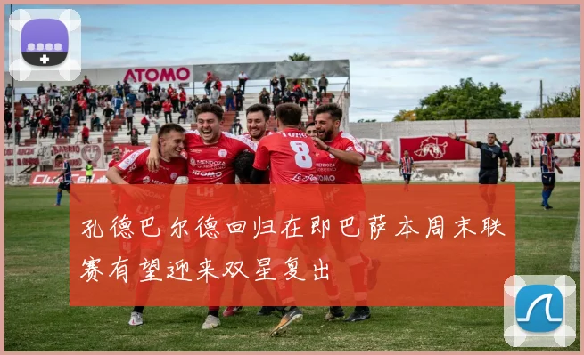 孔德巴尔德回归在即巴萨本周末联赛有望迎来双星复出