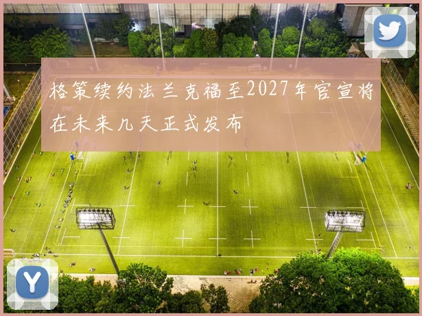 格策续约法兰克福至2027年官宣将在未来几天正式发布