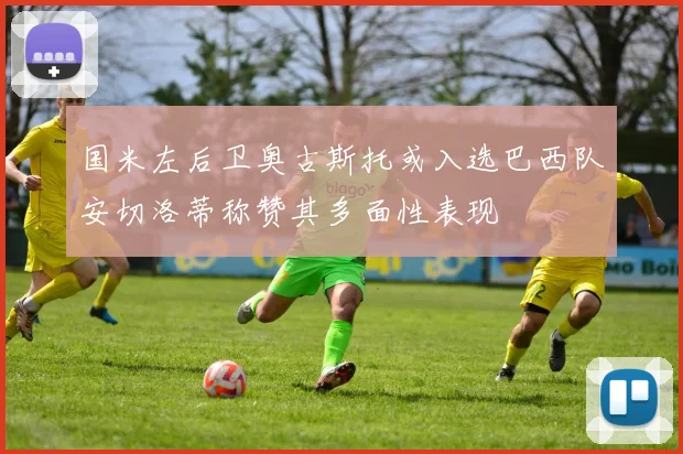 国米左后卫奥古斯托或入选巴西队安切洛蒂称赞其多面性表现