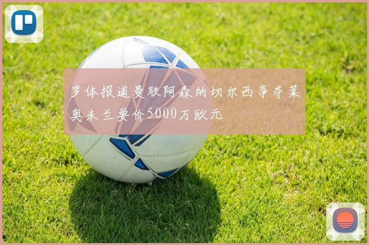 罗体报道曼联阿森纳切尔西争夺莱奥米兰要价5000万欧元